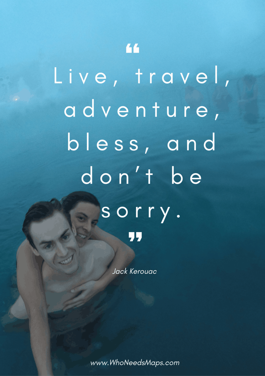 "Life, travel, adventure, bless, and don't be sorry." - Jack Kerouac