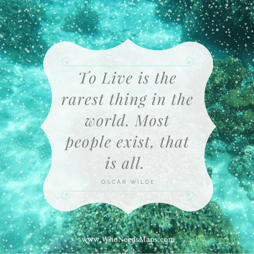 "To live is the rarest thing in the world, most people exist. That is all." - Oscar Wilde